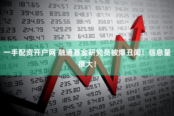 一手配资开户网 融通基金研究员被爆丑闻！信息量很大！