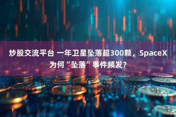 炒股交流平台 一年卫星坠落超300颗，SpaceX为何“坠落”事件频发？