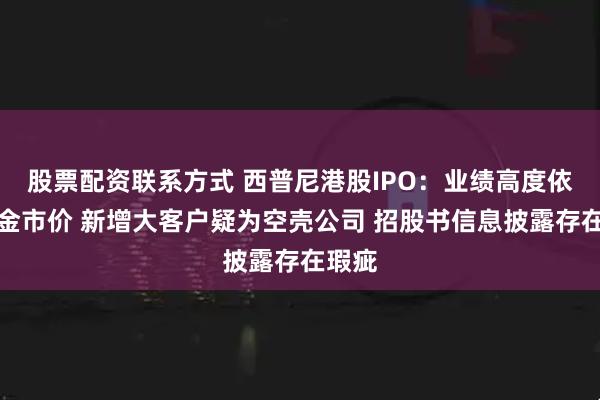 股票配资联系方式 西普尼港股IPO：业绩高度依赖黄金市价 新增大客户疑为空壳公司 招股书信息披露存在瑕疵
