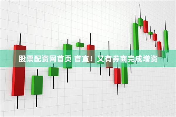 股票配资网首页 官宣！又有券商完成增资