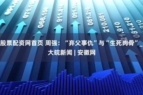 股票配资网首页 周强：“弃父事仇”与“生死肉骨”_大皖新闻 | 安徽网