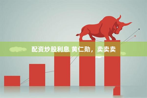 配资炒股利息 黄仁勋，卖卖卖
