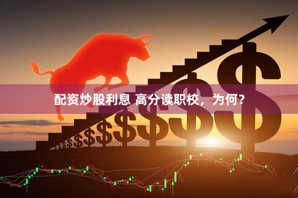 配资炒股利息 高分读职校，为何？