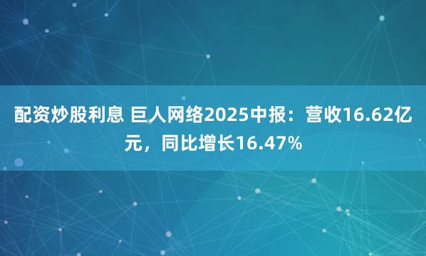 配资炒股利息 巨人网络2025中报：营收16.62亿元，同比增长16.47%