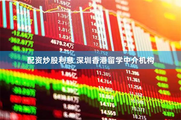 配资炒股利息 深圳香港留学中介机构